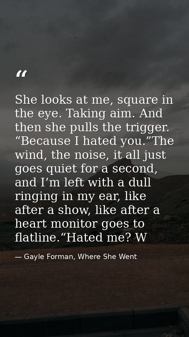 She looks at me, square in the eye. Taking aim. And then she pulls the trigger. “Because I hated you.”The wind, the nois — Gayle Forman, Where She Went