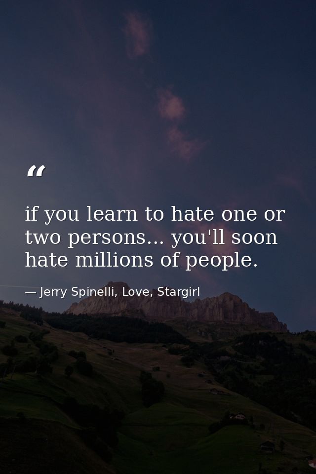 if you learn to hate one or two persons... you'll soon hate millions of people. — Jerry Spinelli, Love, Stargirl