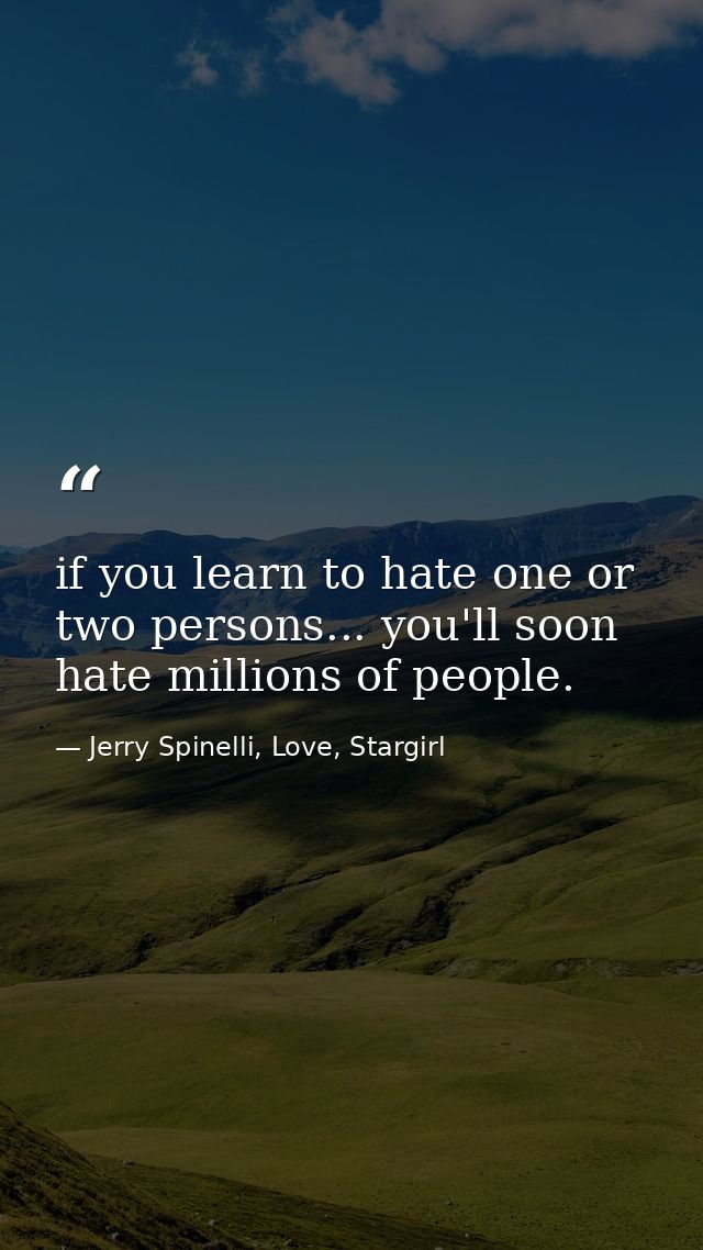 if you learn to hate one or two persons... you'll soon hate millions of people. — Jerry Spinelli, Love, Stargirl