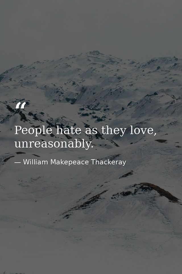 People hate as they love, unreasonably. — William Makepeace Thackeray