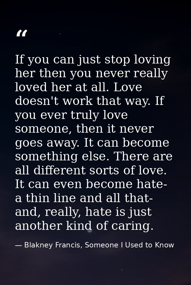 If you can just stop loving her then you never really loved her at all. Love doesn't work that way. If you ever truly lo — Blakney Francis, Someone I Used to Know