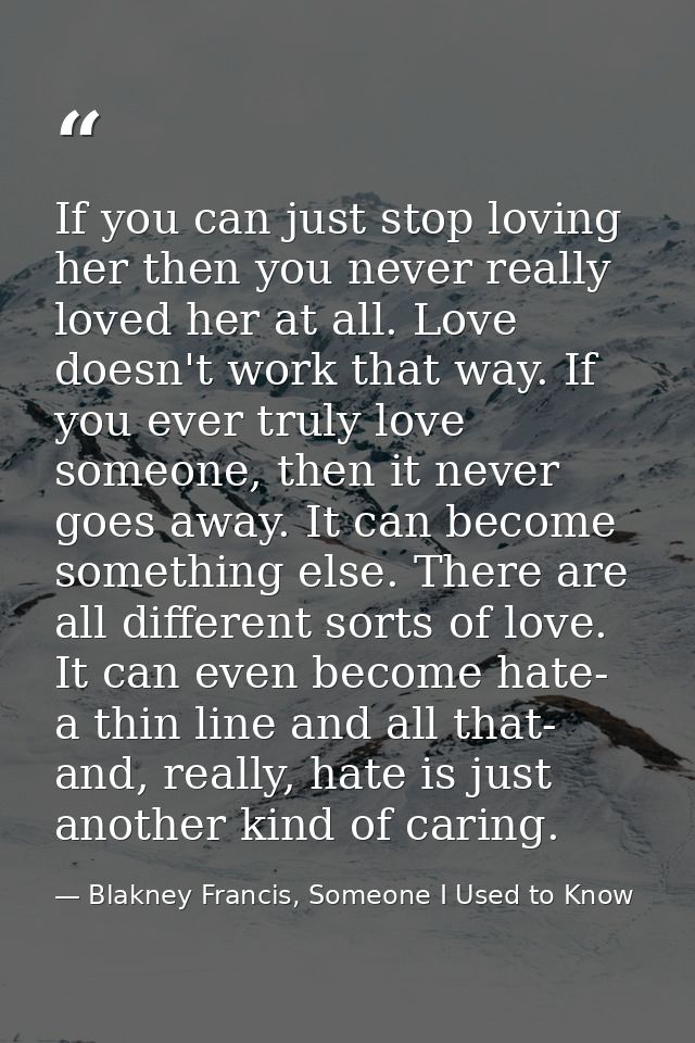 If you can just stop loving her then you never really loved her at all. Love doesn't work that way. If you ever truly lo — Blakney Francis, Someone I Used to Know