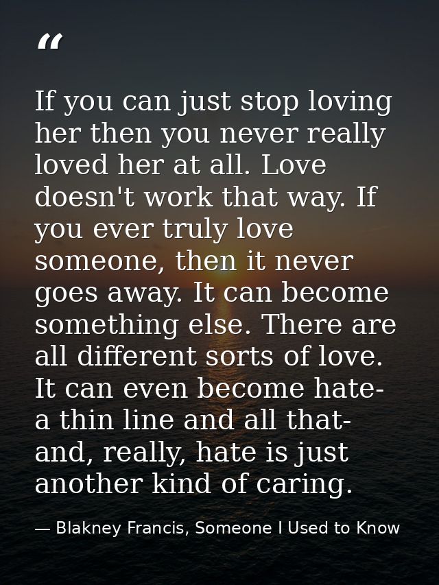 If you can just stop loving her then you never really loved her at all. Love doesn't work that way. If you ever truly lo — Blakney Francis, Someone I Used to Know
