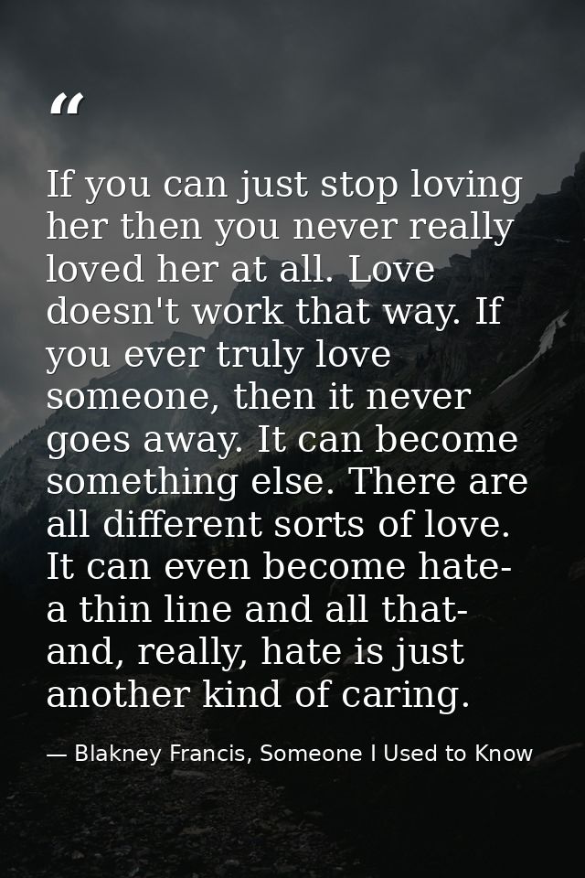 If you can just stop loving her then you never really loved her at all. Love doesn't work that way. If you ever truly lo — Blakney Francis, Someone I Used to Know