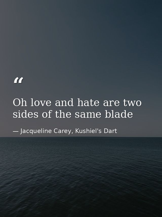 Oh love and hate are two sides of the same blade — Jacqueline Carey, Kushiel's Dart