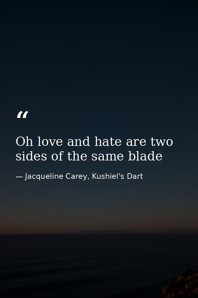 Oh love and hate are two sides of the same blade — Jacqueline Carey, Kushiel's Dart
