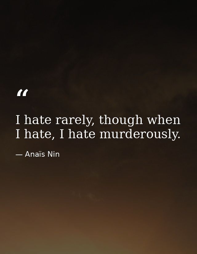 I hate rarely, though when I hate, I hate murderously. — Anaïs Nin
