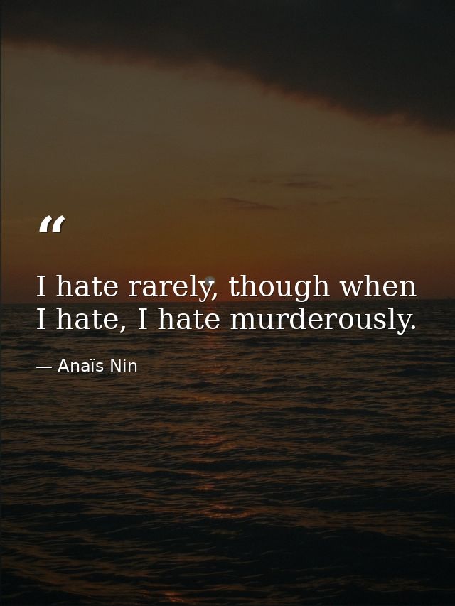 I hate rarely, though when I hate, I hate murderously. — Anaïs Nin