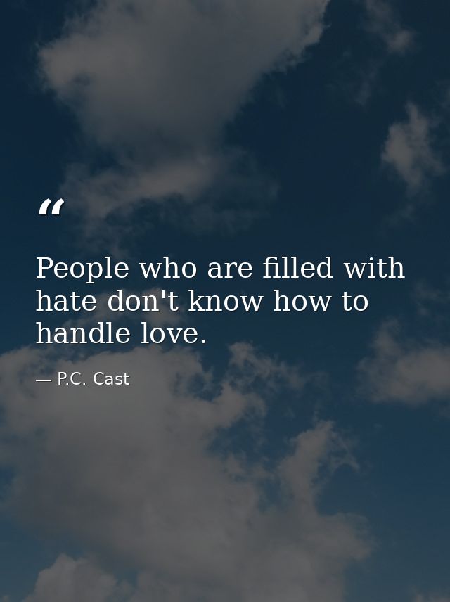 People who are filled with hate don't know how to handle love. — P.C. Cast