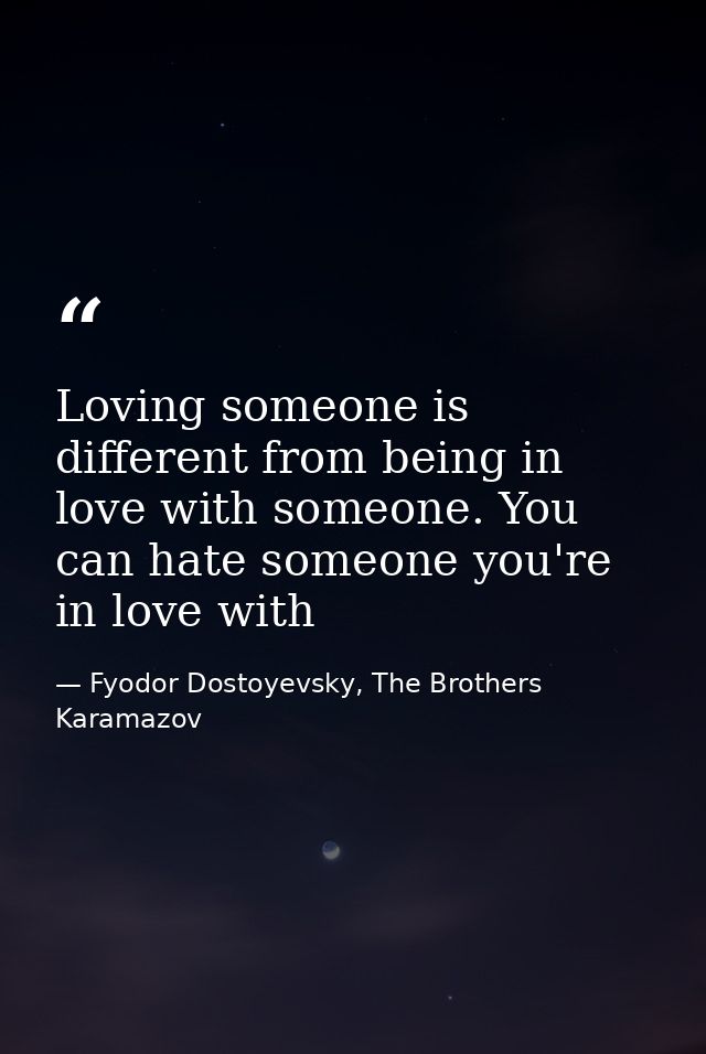 Loving someone is different from being in love with someone. You can hate someone you're in love with — Fyodor Dostoyevsky, The Brothers Karamazov