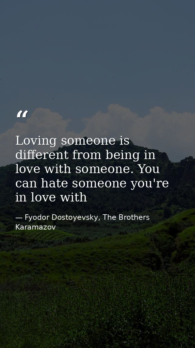 Loving someone is different from being in love with someone. You can hate someone you're in love with — Fyodor Dostoyevsky, The Brothers Karamazov