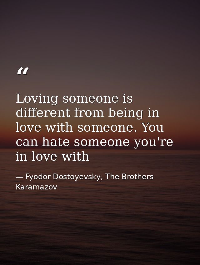 Loving someone is different from being in love with someone. You can hate someone you're in love with — Fyodor Dostoyevsky, The Brothers Karamazov