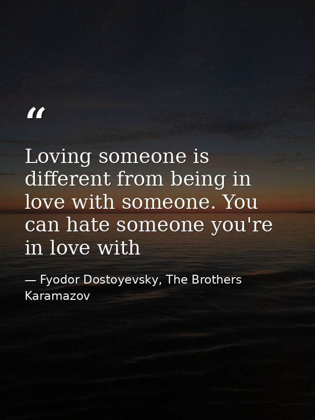 Loving someone is different from being in love with someone. You can hate someone you're in love with — Fyodor Dostoyevsky, The Brothers Karamazov
