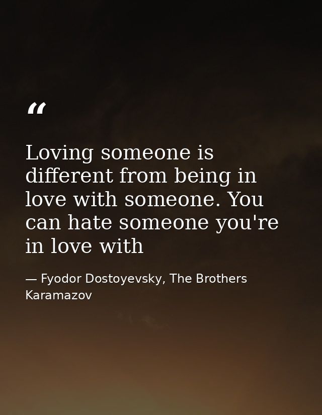 Loving someone is different from being in love with someone. You can hate someone you're in love with — Fyodor Dostoyevsky, The Brothers Karamazov
