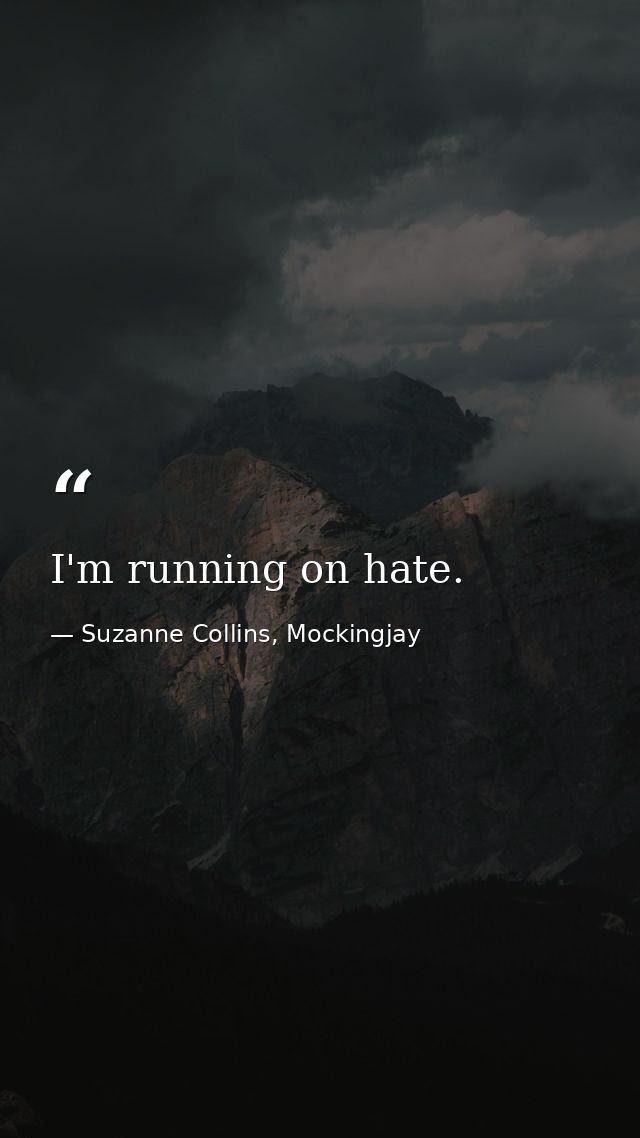 I'm running on hate. — Suzanne Collins, Mockingjay