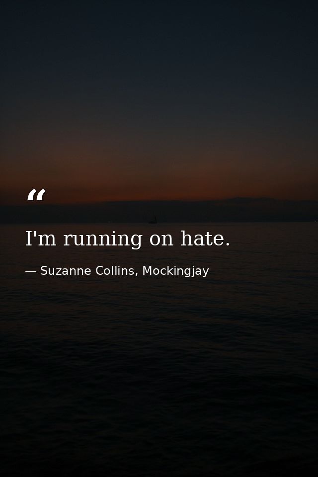 I'm running on hate. — Suzanne Collins, Mockingjay