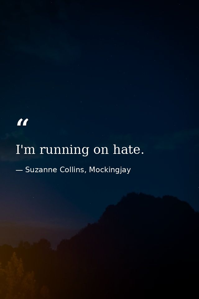 I'm running on hate. — Suzanne Collins, Mockingjay
