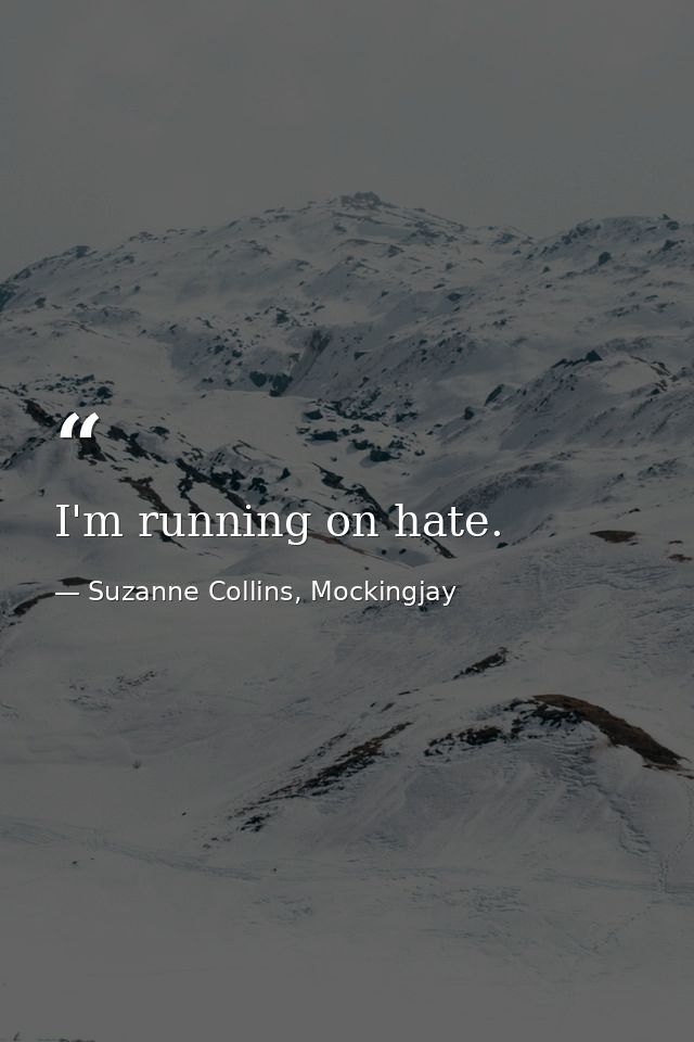 I'm running on hate. — Suzanne Collins, Mockingjay