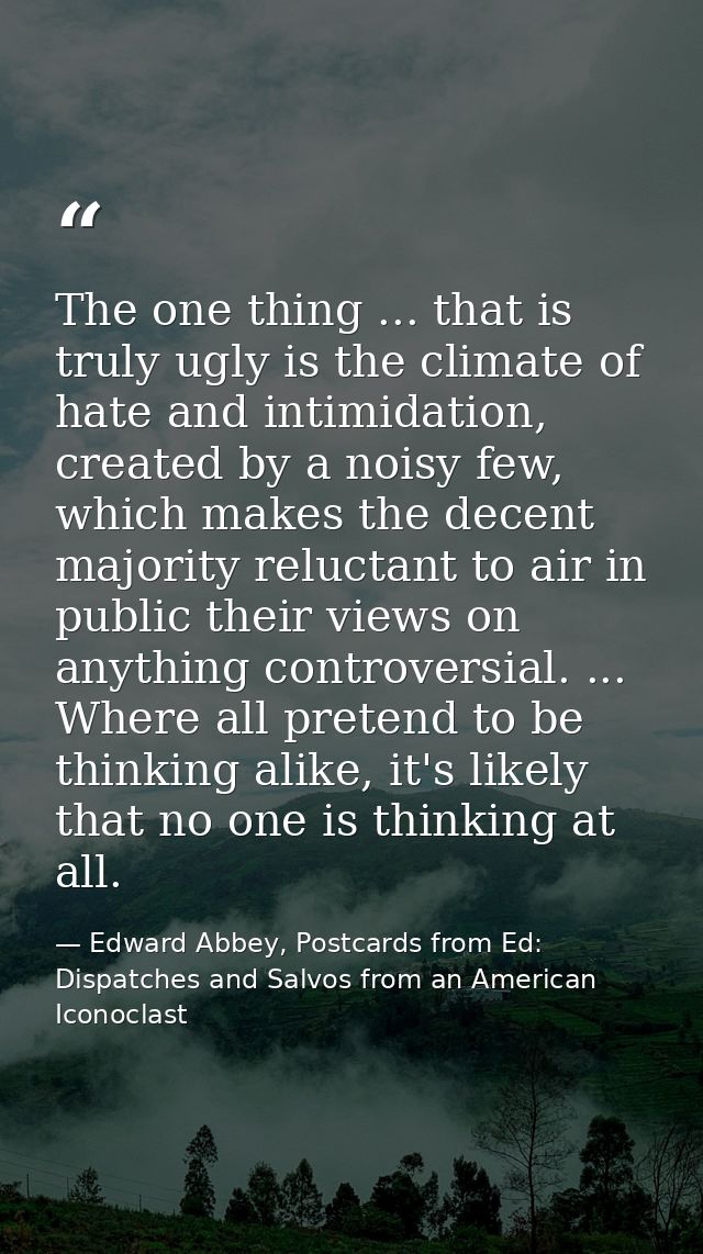 The one thing ... that is truly ugly is the climate of hate and intimidation, created by a noisy few, which makes the de — Edward Abbey, Postcards from Ed: Dispatches and Salvos from an American Iconoclast