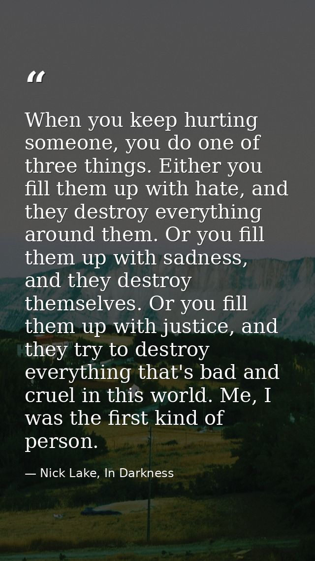 When you keep hurting someone, you do one of three things. Either you fill them up with hate, and they destroy everythin — Nick Lake, In Darkness