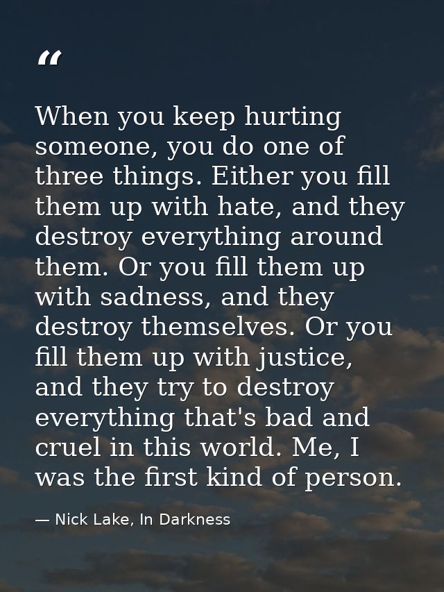 When you keep hurting someone, you do one of three things. Either you fill them up with hate, and they destroy everythin — Nick Lake, In Darkness
