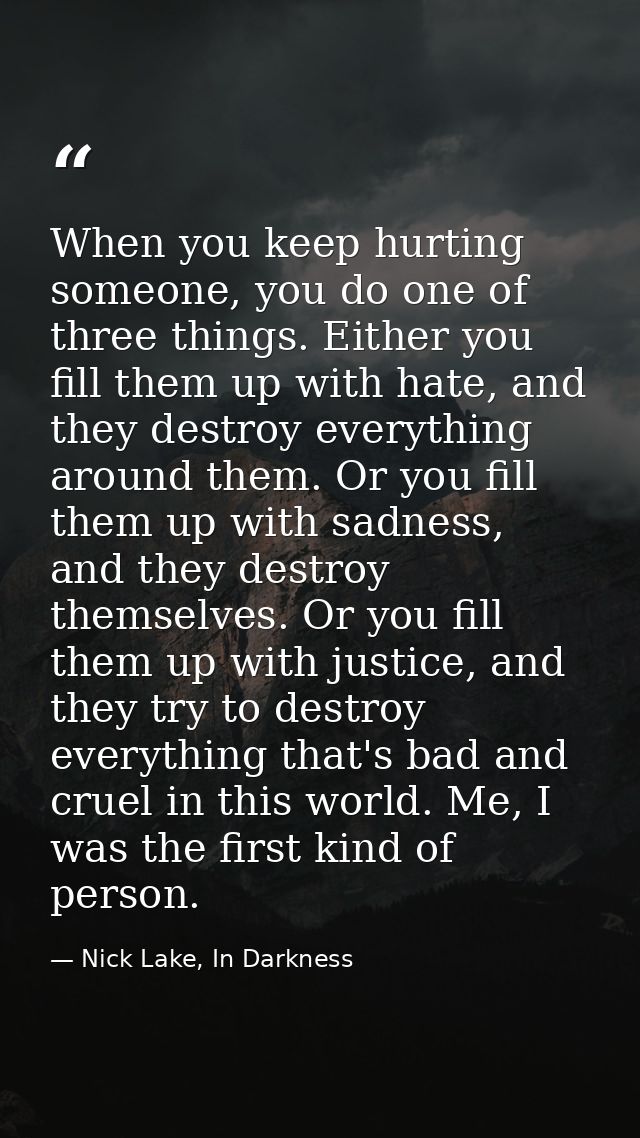 When you keep hurting someone, you do one of three things. Either you fill them up with hate, and they destroy everythin — Nick Lake, In Darkness