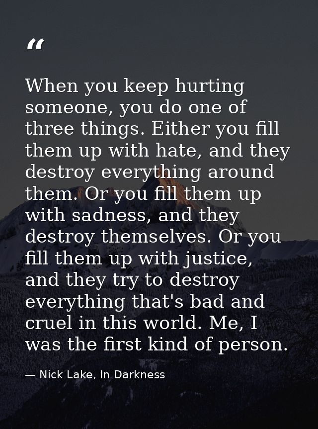 When you keep hurting someone, you do one of three things. Either you fill them up with hate, and they destroy everythin — Nick Lake, In Darkness