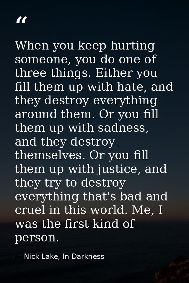 When you keep hurting someone, you do one of three things. Either you fill them up with hate, and they destroy everythin — Nick Lake, In Darkness