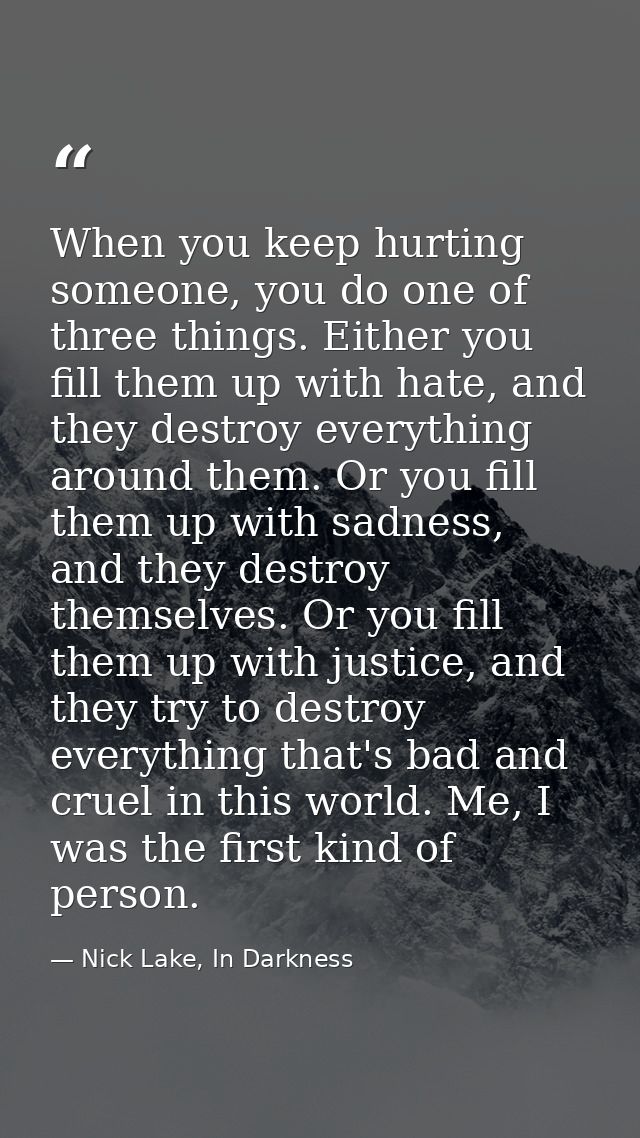 When you keep hurting someone, you do one of three things. Either you fill them up with hate, and they destroy everythin — Nick Lake, In Darkness
