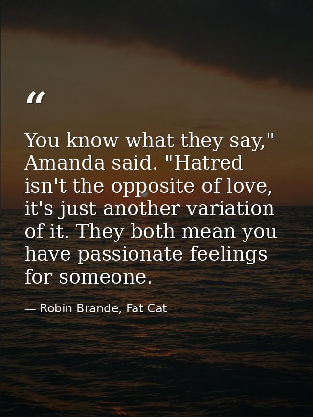 You know what they say," Amanda said. "Hatred isn't the opposite of love, it's just another variation of it. They both m — Robin Brande, Fat Cat
