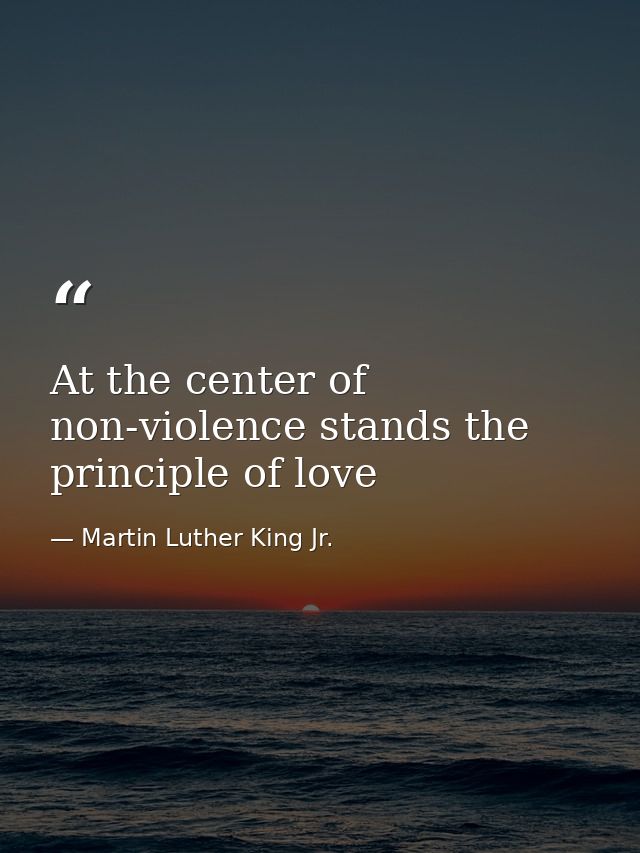 At the center of non-violence stands the principle of love — Martin Luther King Jr.