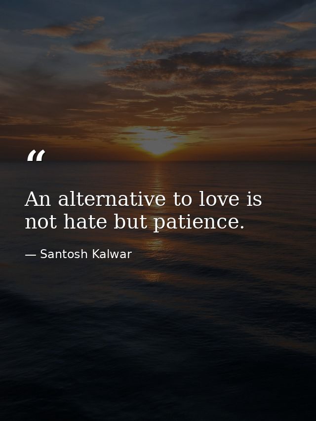 An alternative to love is not hate but patience. — Santosh Kalwar