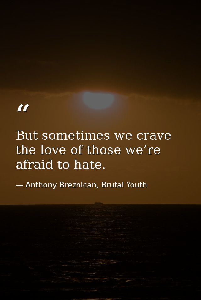 But sometimes we crave the love of those we’re afraid to hate. — Anthony Breznican, Brutal Youth