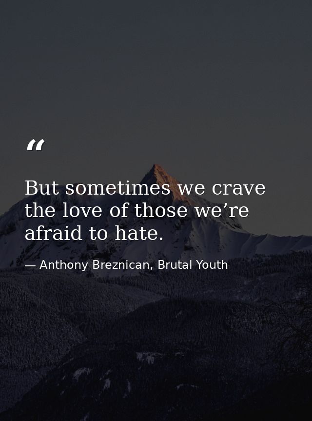 But sometimes we crave the love of those we’re afraid to hate. — Anthony Breznican, Brutal Youth