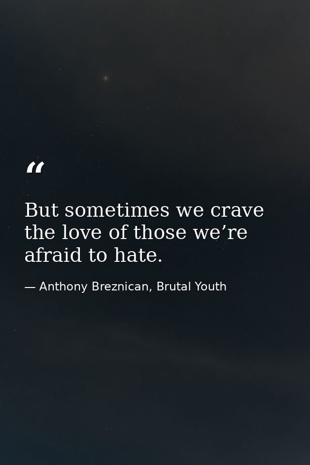 But sometimes we crave the love of those we’re afraid to hate. — Anthony Breznican, Brutal Youth
