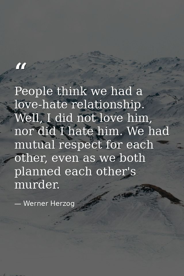 People think we had a love-hate relationship. Well, I did not love him, nor did I hate him. We had mutual respect for ea — Werner Herzog