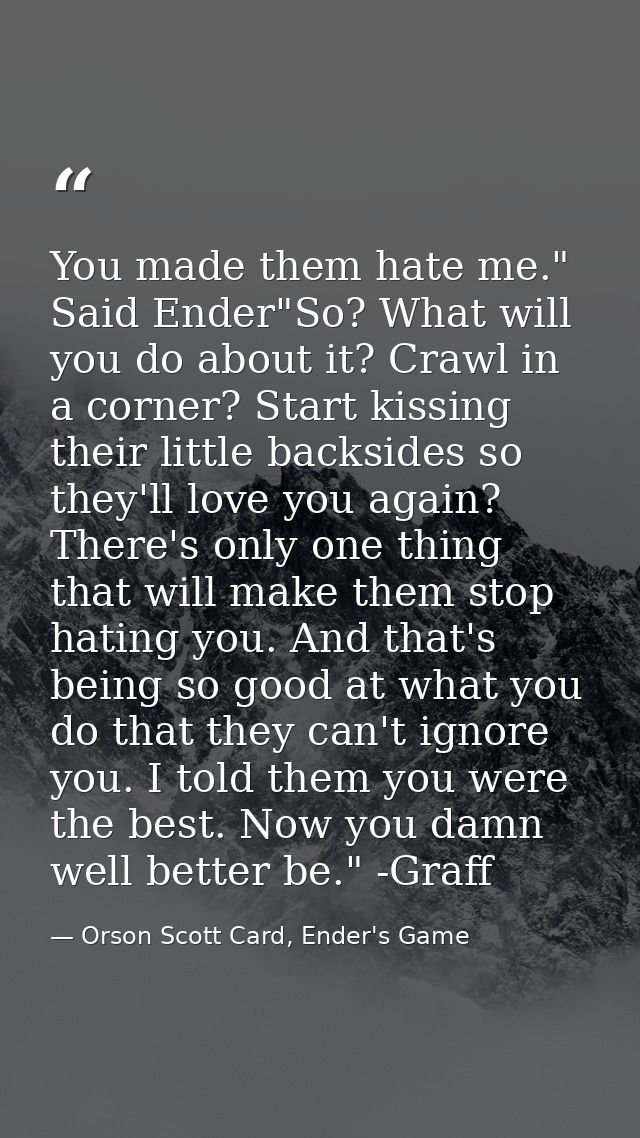 You made them hate me." Said Ender"So? What will you do about it? Crawl in a corner? Start kissing their little backside — Orson Scott Card, Ender's Game