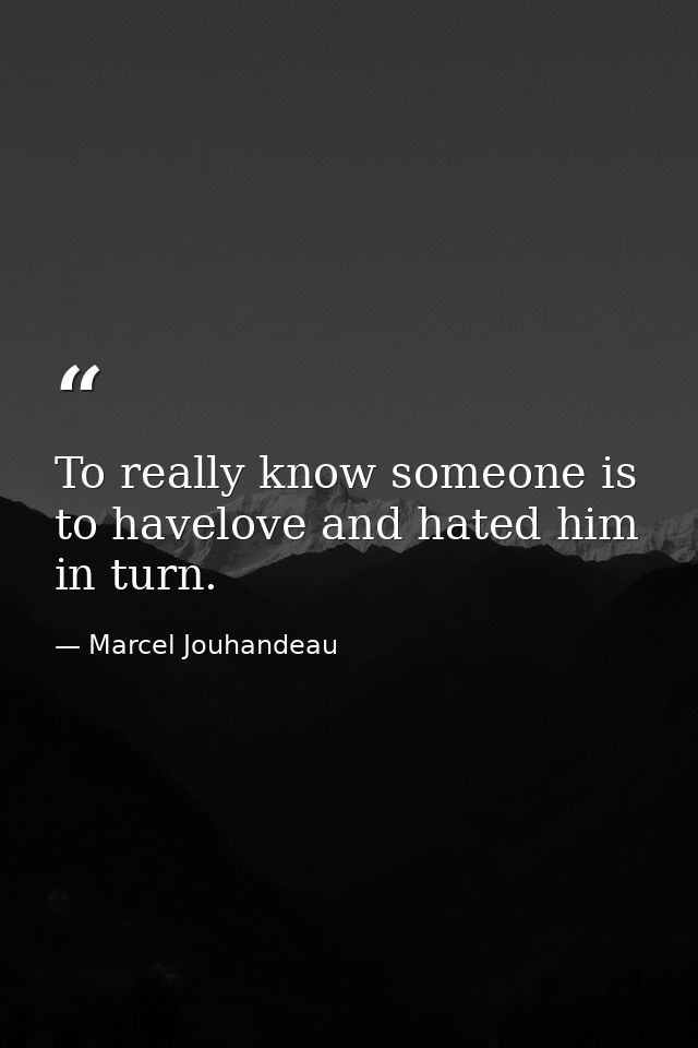 To really know someone is to havelove and hated him in turn. — Marcel Jouhandeau