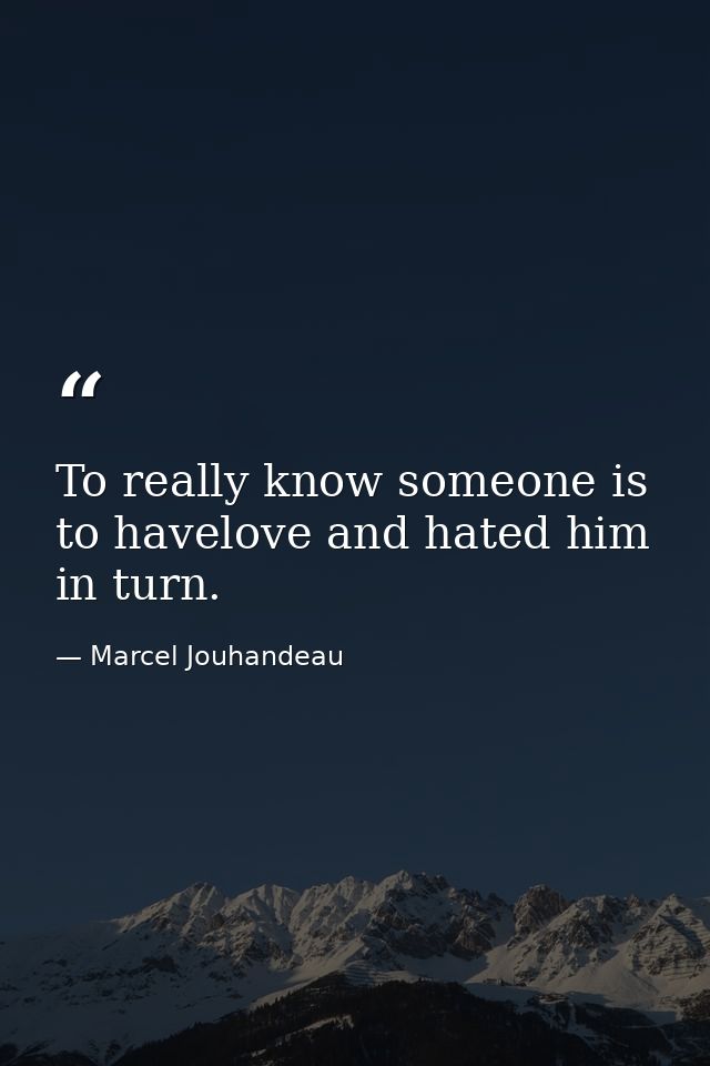 To really know someone is to havelove and hated him in turn. — Marcel Jouhandeau