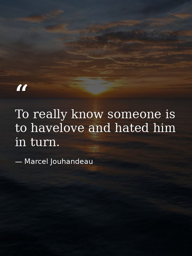 To really know someone is to havelove and hated him in turn. — Marcel Jouhandeau
