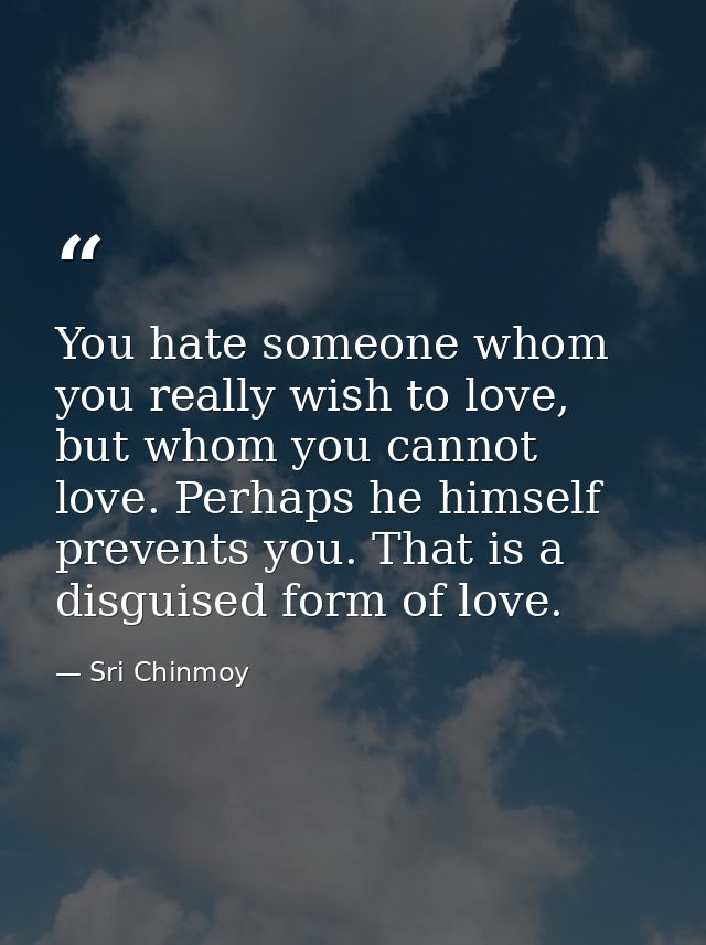 You hate someone whom you really wish to love, but whom you cannot love. Perhaps he himself prevents you. That is a disg — Sri Chinmoy