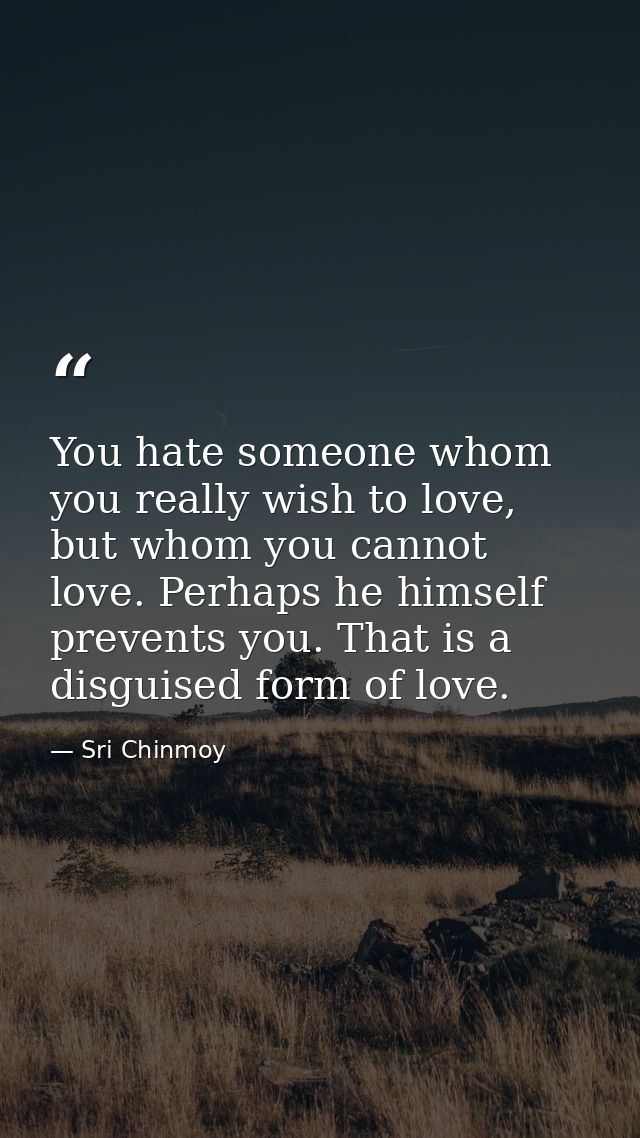 You hate someone whom you really wish to love, but whom you cannot love. Perhaps he himself prevents you. That is a disg — Sri Chinmoy