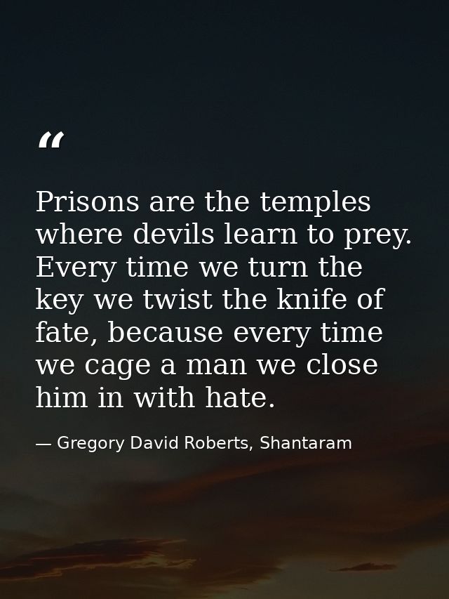 Prisons are the temples where devils learn to prey. Every time we turn the key we twist the knife of fate, because every — Gregory David Roberts, Shantaram