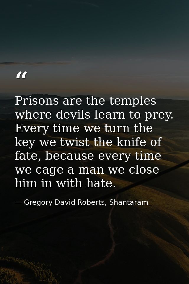 Prisons are the temples where devils learn to prey. Every time we turn the key we twist the knife of fate, because every — Gregory David Roberts, Shantaram