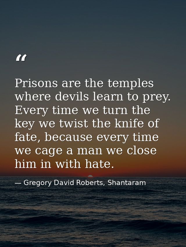 Prisons are the temples where devils learn to prey. Every time we turn the key we twist the knife of fate, because every — Gregory David Roberts, Shantaram