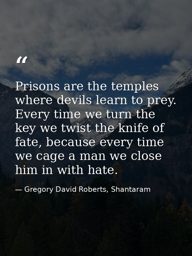 Prisons are the temples where devils learn to prey. Every time we turn the key we twist the knife of fate, because every — Gregory David Roberts, Shantaram