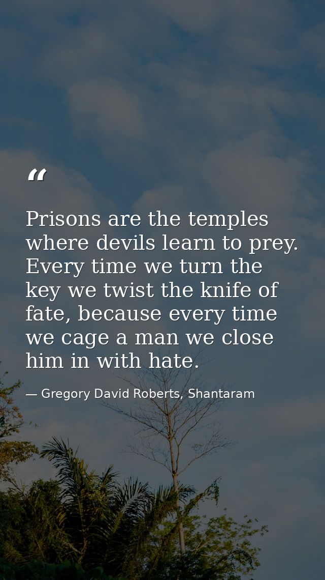 Prisons are the temples where devils learn to prey. Every time we turn the key we twist the knife of fate, because every — Gregory David Roberts, Shantaram