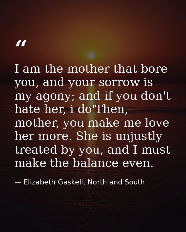 I am the mother that bore you, and your sorrow is my agony; and if you don't hate her, i do'Then, mother, you make me lo — Elizabeth Gaskell, North and South