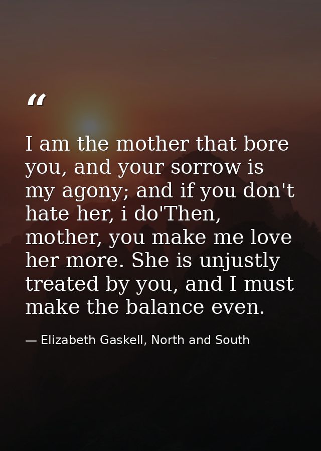 I am the mother that bore you, and your sorrow is my agony; and if you don't hate her, i do'Then, mother, you make me lo — Elizabeth Gaskell, North and South