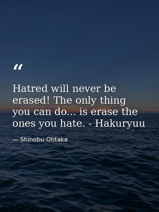 Hatred will never be erased! The only thing you can do... is erase the ones you hate. - Hakuryuu — Shinobu Ohtaka